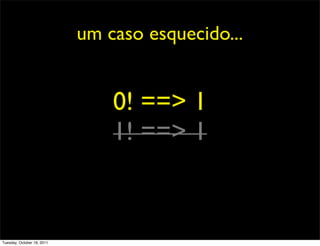 um caso esquecido...


                                0! ==> 1
                                1! ==> 1


Tuesday, October 18, 2011
 