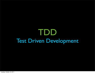 TDD
                            Test Driven Development




Tuesday, October 18, 2011
 