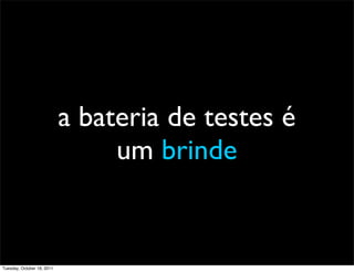 a bateria de testes é
                                 um brinde


Tuesday, October 18, 2011
 
