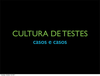 CULTURA DE TESTES
                            casos e casos




Tuesday, October 18, 2011
 