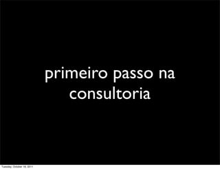 primeiro passo na
                               consultoria


Tuesday, October 18, 2011
 