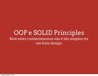 OOP e SOLID Principles
               Sem estes conhecimentos não é tão simples ter
                             um bom design.




Tuesday, October 18, 2011
 
