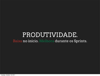 PRODUTIVIDADE.
                     Baixa no início. Melhora durante os Sprints.




Tuesday, October 18, 2011
 