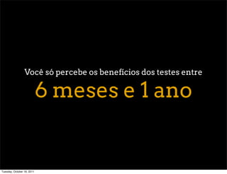 Você só percebe os benefícios dos testes entre

                            6 meses e 1 ano


Tuesday, October 18, 2011
 