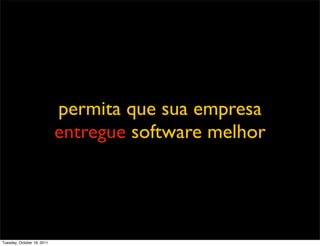 permita que sua empresa
                            entregue software melhor




Tuesday, October 18, 2011
 