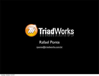 Rafael Ponte
                            rponte@triadworks.com.br




Tuesday, October 18, 2011
 