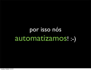 por isso nós
                            automatizamos! :-)


Tuesday, October 18, 2011
 