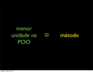 menor
                    unidade na   =   método
                      POO



Tuesday, October 18, 2011
 