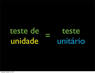 teste de    teste
                          =
                 unidade    unitário


Tuesday, October 18, 2011
 