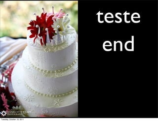 teste
                             end


Tuesday, October 18, 2011
 