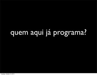 quem aqui já programa?



Tuesday, October 18, 2011
 
