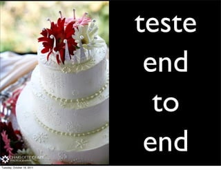 teste
                             end
                              to
                             end
Tuesday, October 18, 2011
 