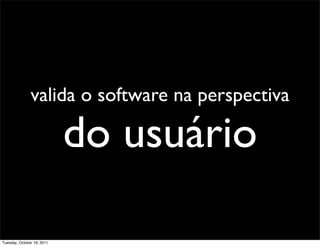 valida o software na perspectiva

                            do usuário

Tuesday, October 18, 2011
 