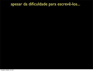 apesar da diﬁculdade para escrevê-los...




Tuesday, October 18, 2011
 