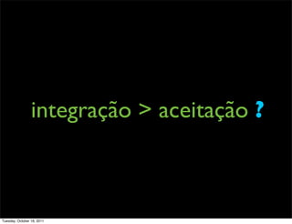 integração > aceitação ?



Tuesday, October 18, 2011
 
