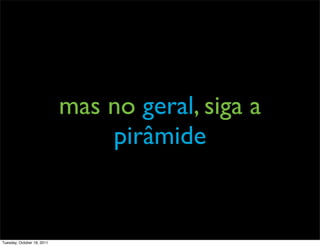 mas no geral, siga a
                                pirâmide


Tuesday, October 18, 2011
 