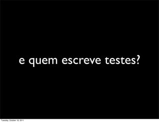e quem escreve testes?



Tuesday, October 18, 2011
 