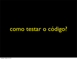 como testar o código?



Tuesday, October 18, 2011
 