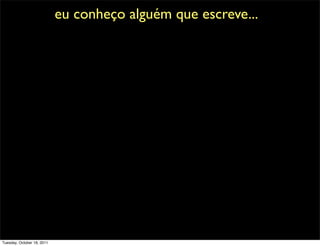 eu conheço alguém que escreve...




Tuesday, October 18, 2011
 