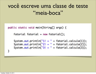 você escreve uma classe de teste
                       “meia-boca”




Tuesday, October 18, 2011
 