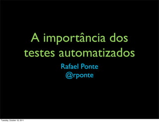 A importância dos
                            testes automatizados
                                  Rafael Ponte
                                   @rponte




Tuesday, October 18, 2011
 