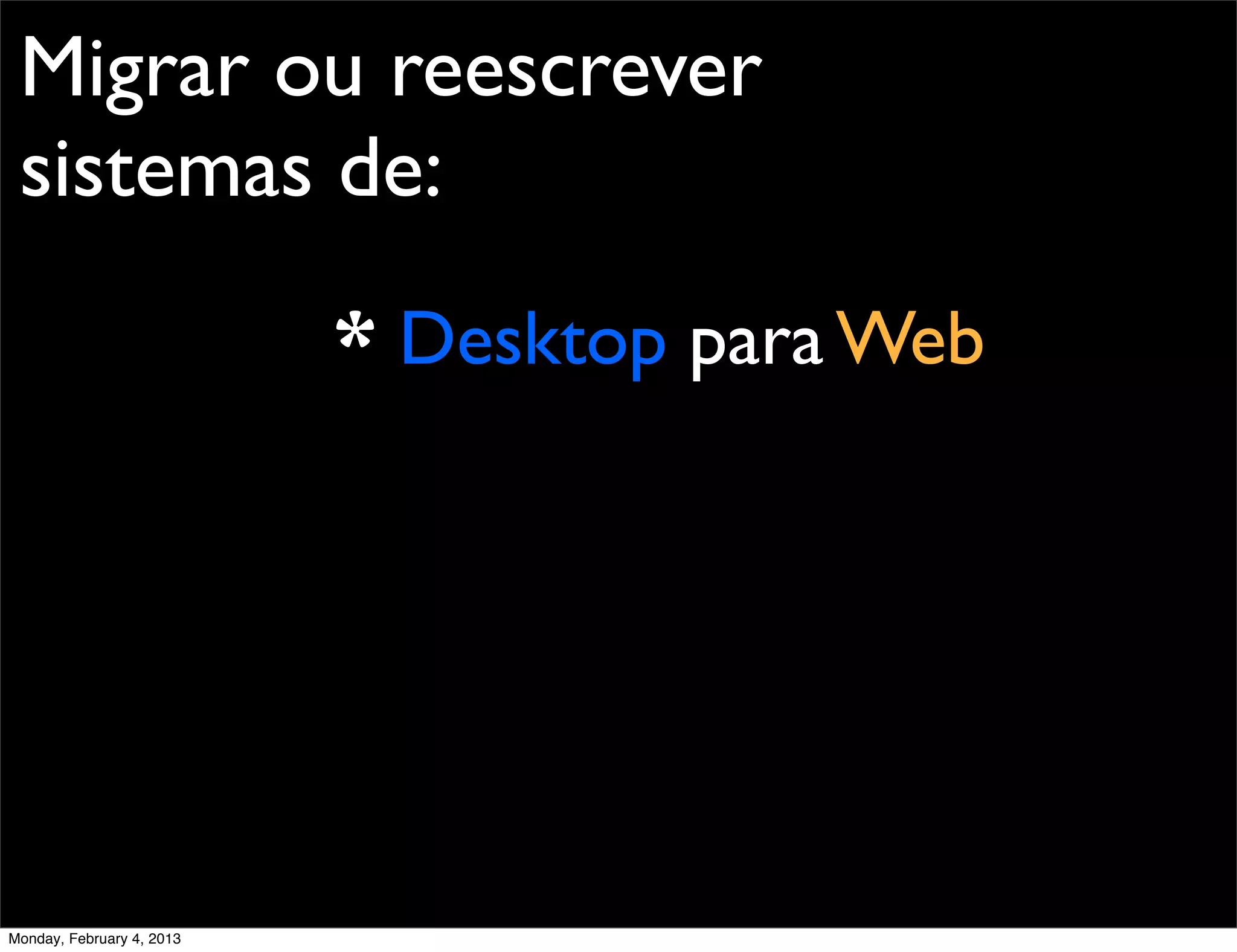 Migrar ou reescrever
 sistemas de:
                           * Desktop para Web




Monday, February 4, 2013
 