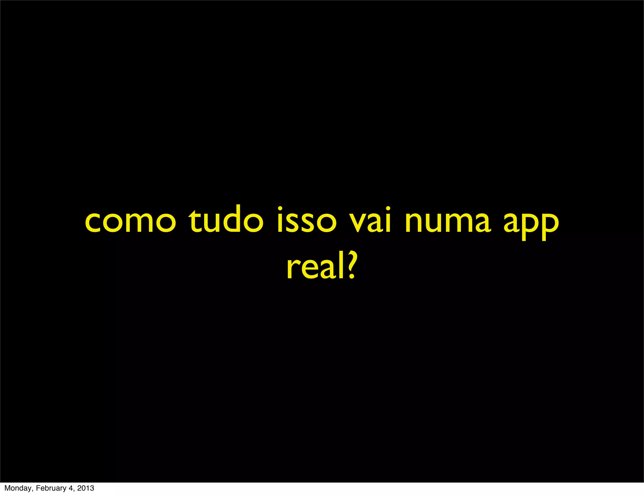 como tudo isso vai numa app
                                real?




Monday, February 4, 2013
 