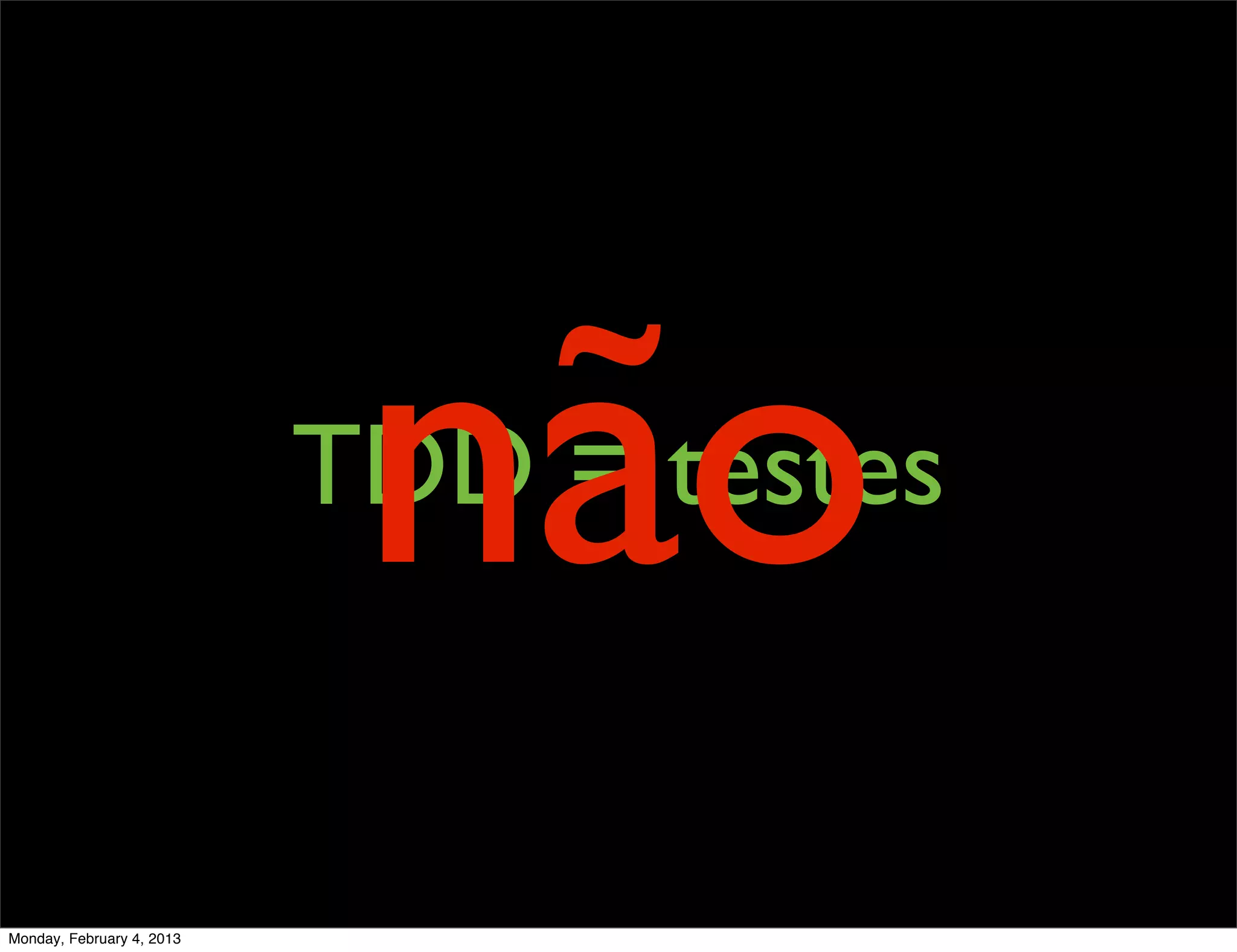 não
                           TDD = testes


Monday, February 4, 2013
 