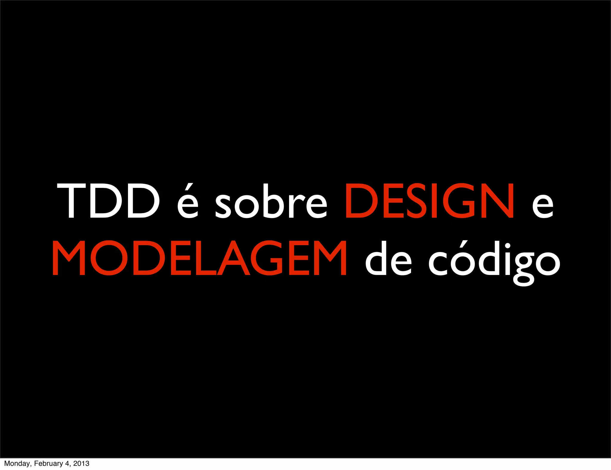TDD é sobre DESIGN e
            MODELAGEM de código


Monday, February 4, 2013
 