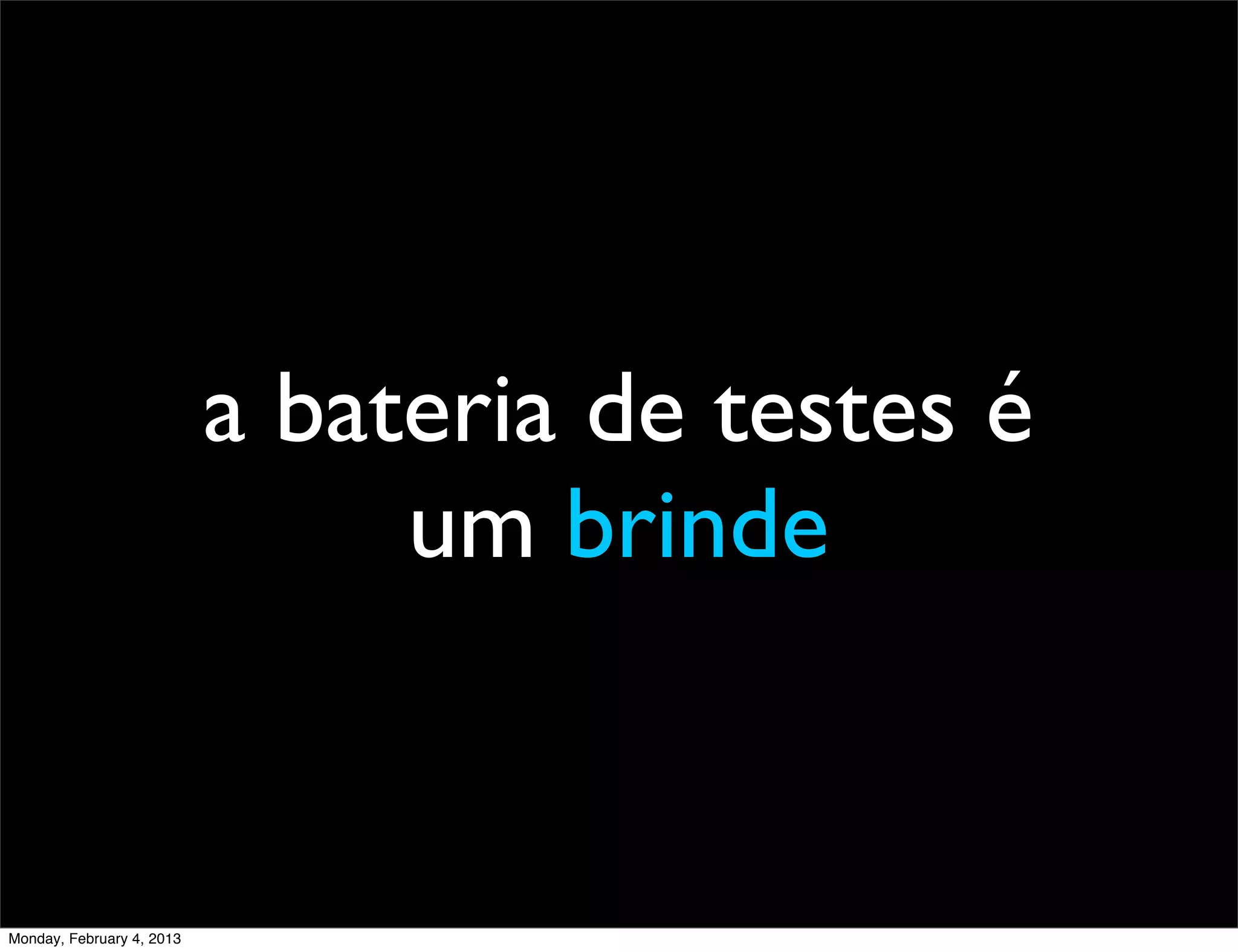 a bateria de testes é
                                um brinde


Monday, February 4, 2013
 