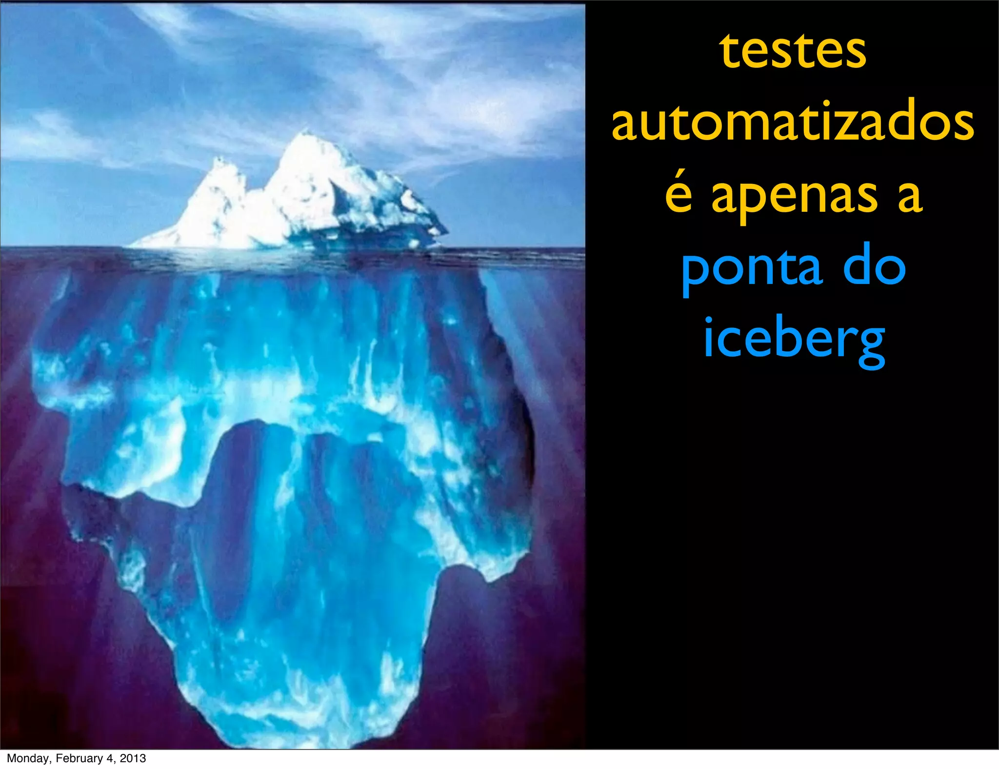 testes
                           automatizados
                             é apenas a
                              ponta do
                               iceberg




Monday, February 4, 2013
 