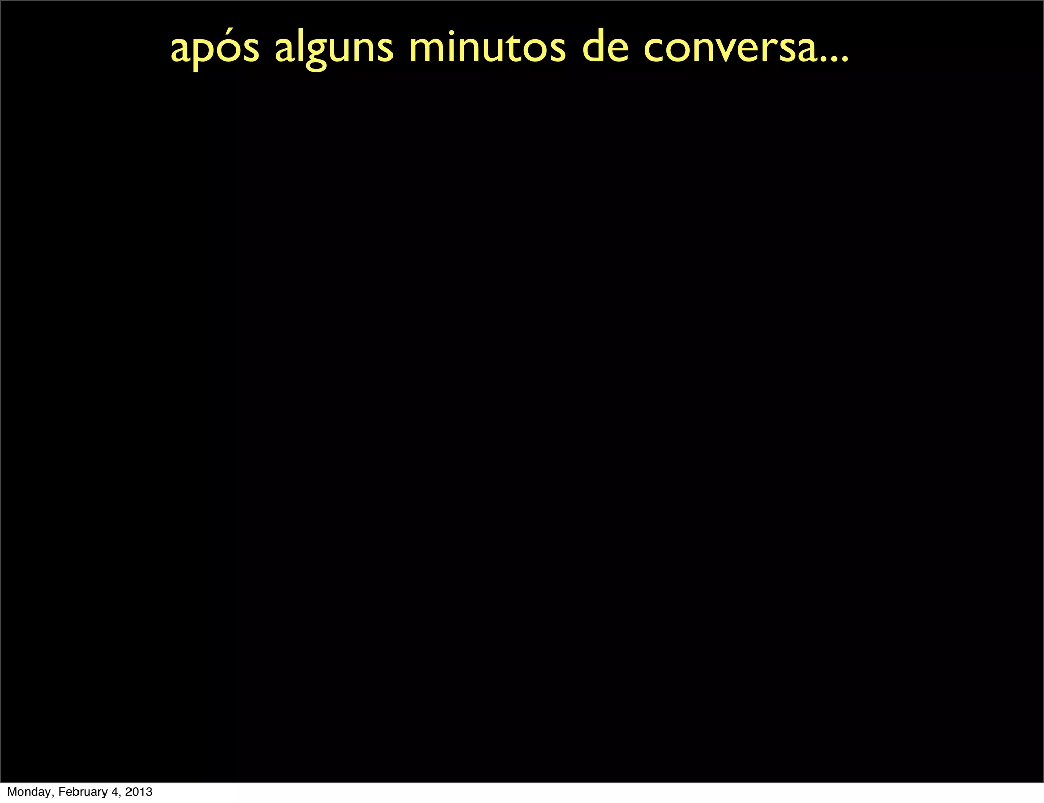 após alguns minutos de conversa...




Monday, February 4, 2013
 
