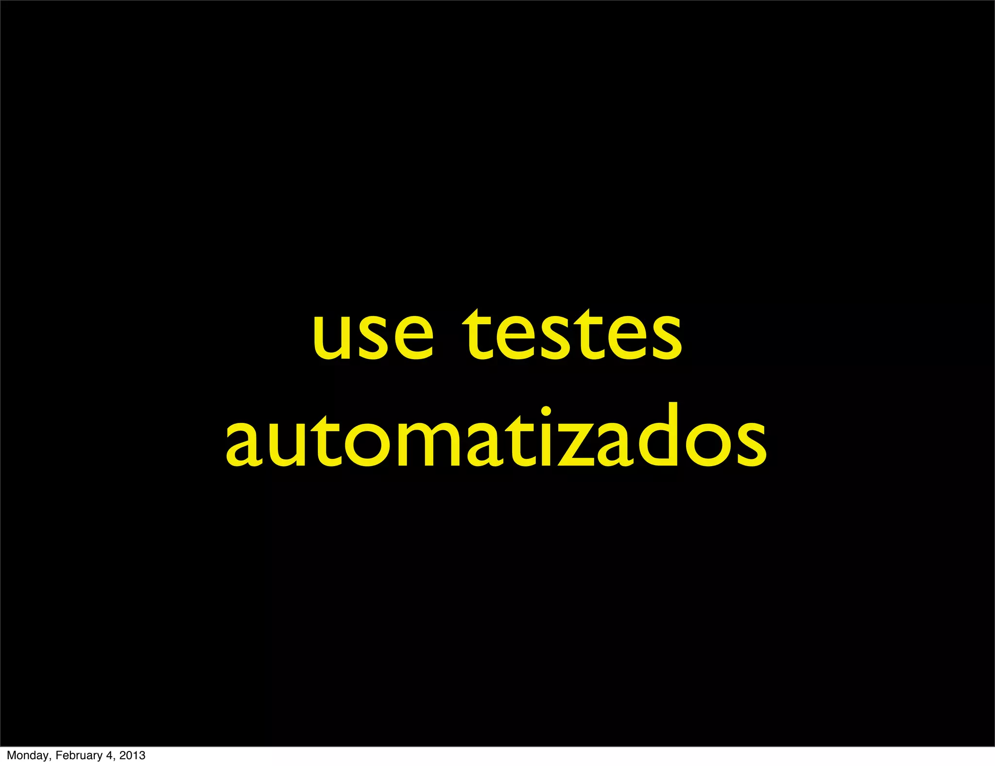 use testes
                           automatizados


Monday, February 4, 2013
 