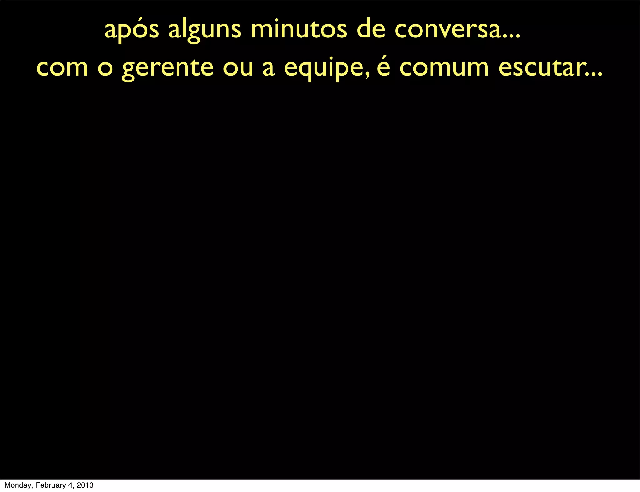 após alguns minutos de conversa...
        com o gerente ou a equipe, é comum escutar...




Monday, February 4, 2013
 