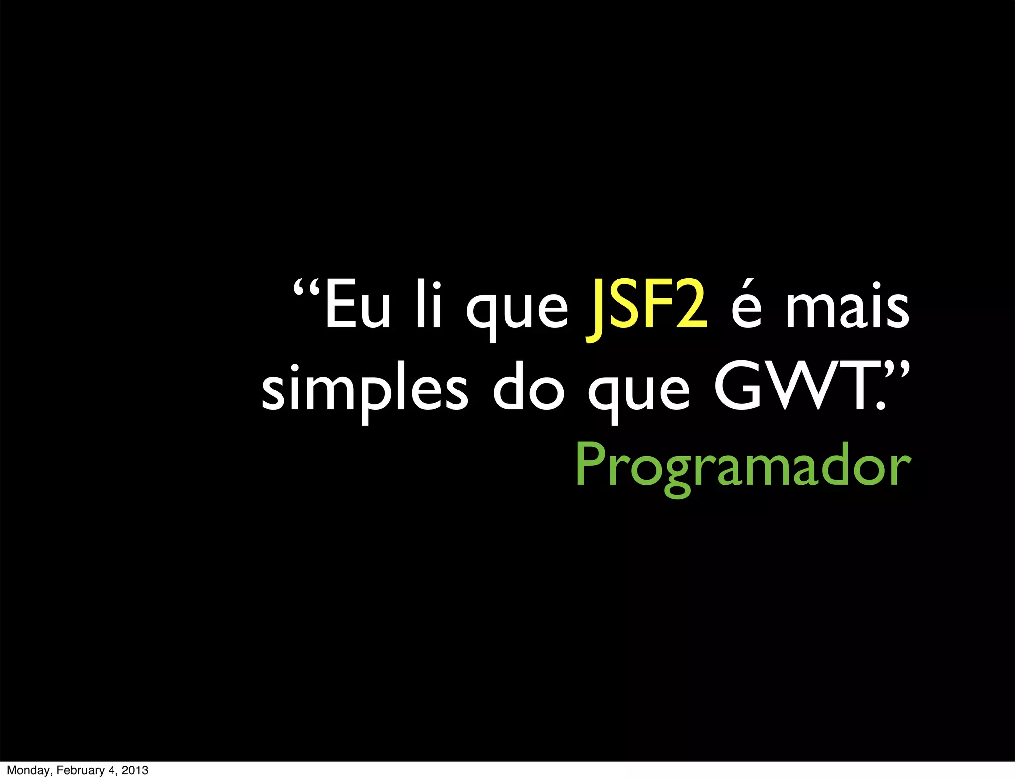 “Eu li que JSF2 é mais
                           simples do que GWT.”
                                      Programador



Monday, February 4, 2013
 