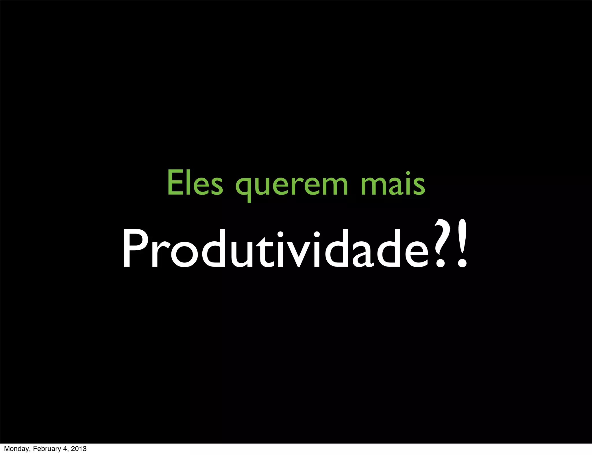 Eles querem mais
                           Produtividade?!


Monday, February 4, 2013
 