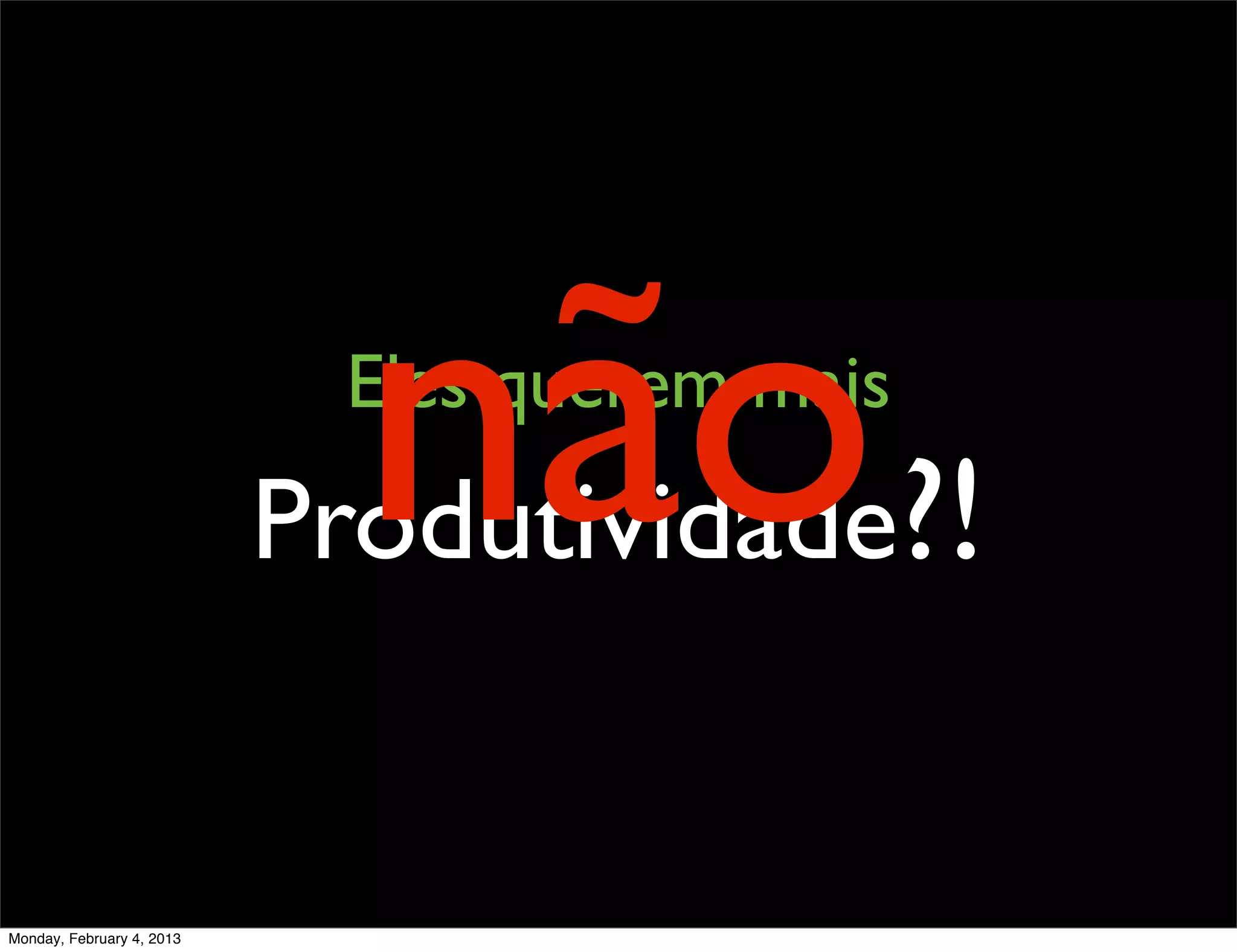 não ?!
                            Eles querem mais
                           Produtividade


Monday, February 4, 2013
 