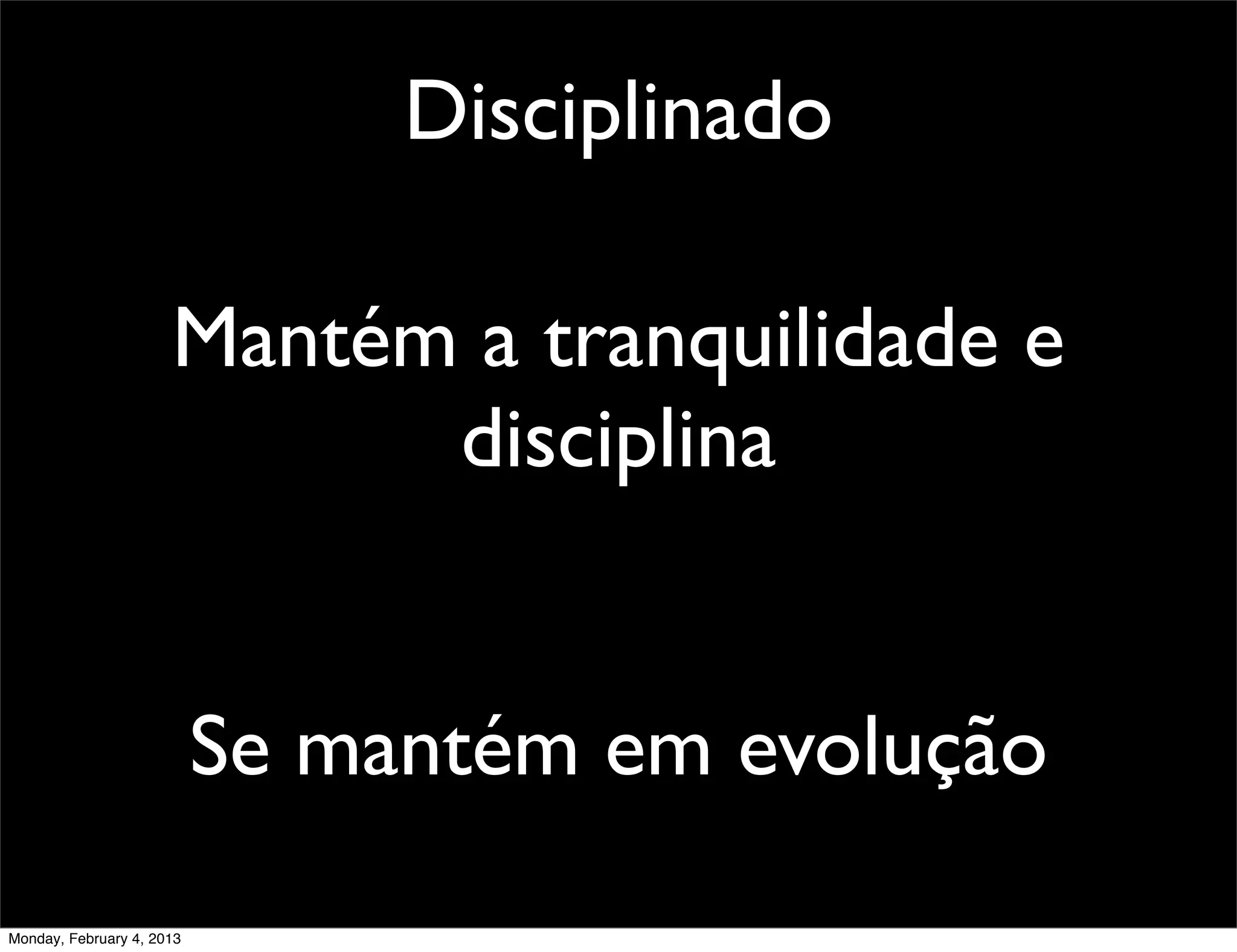 Disciplinado

                      Mantém a tranquilidade e
                            disciplina


                           Se mantém em evolução
Monday, February 4, 2013
 