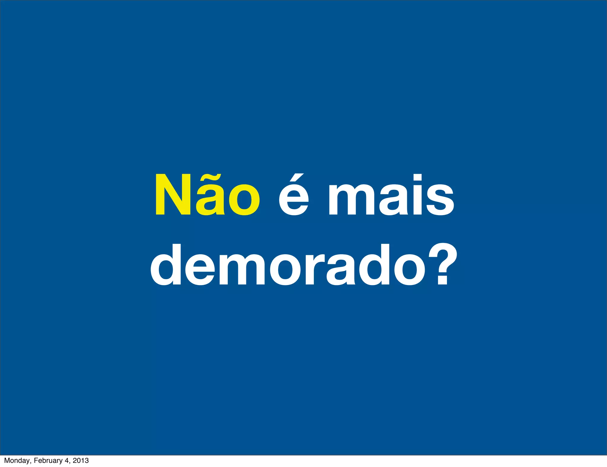 Não é mais
                           demorado?


Monday, February 4, 2013
 