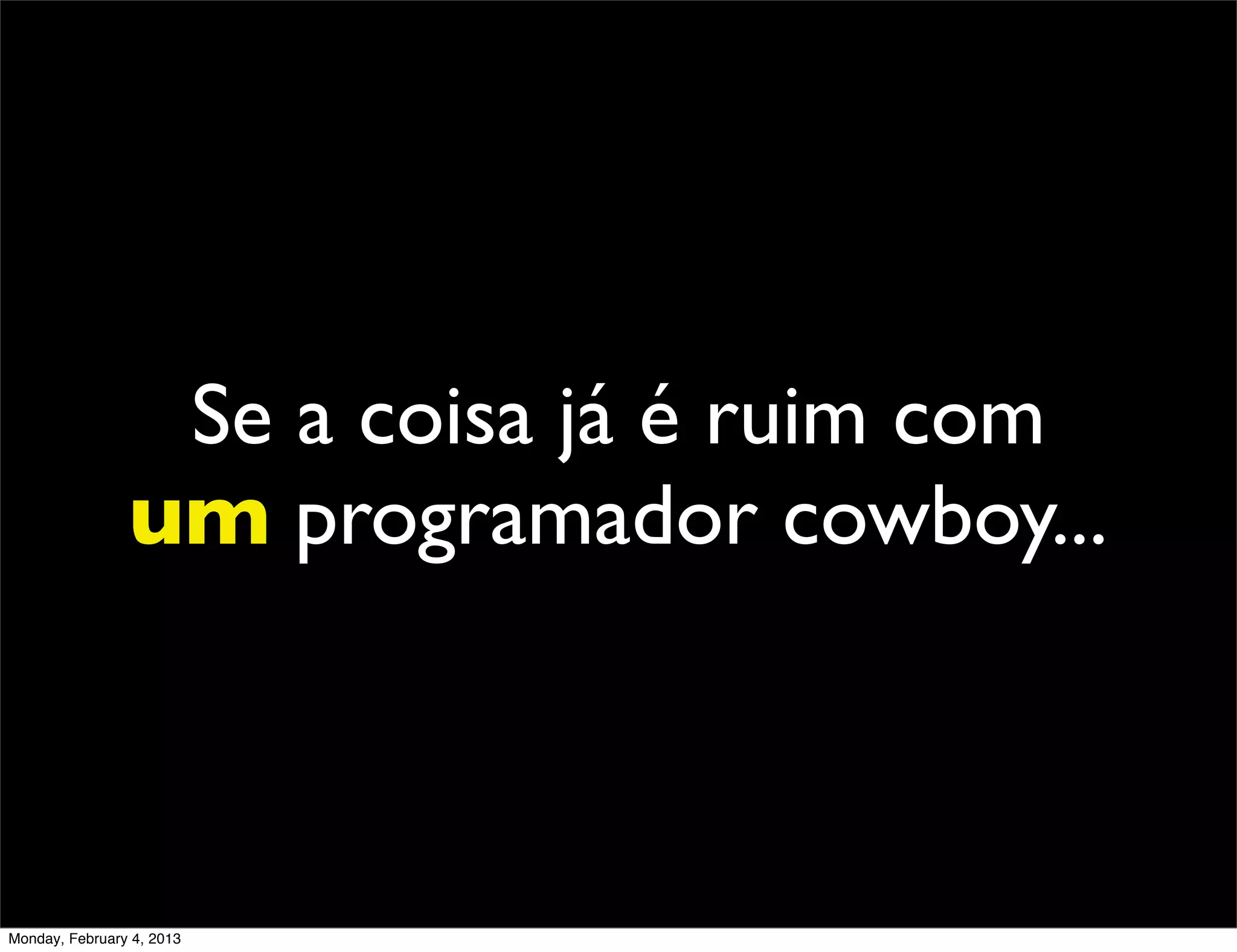 Se a coisa já é ruim com
                um programador cowboy...



Monday, February 4, 2013
 