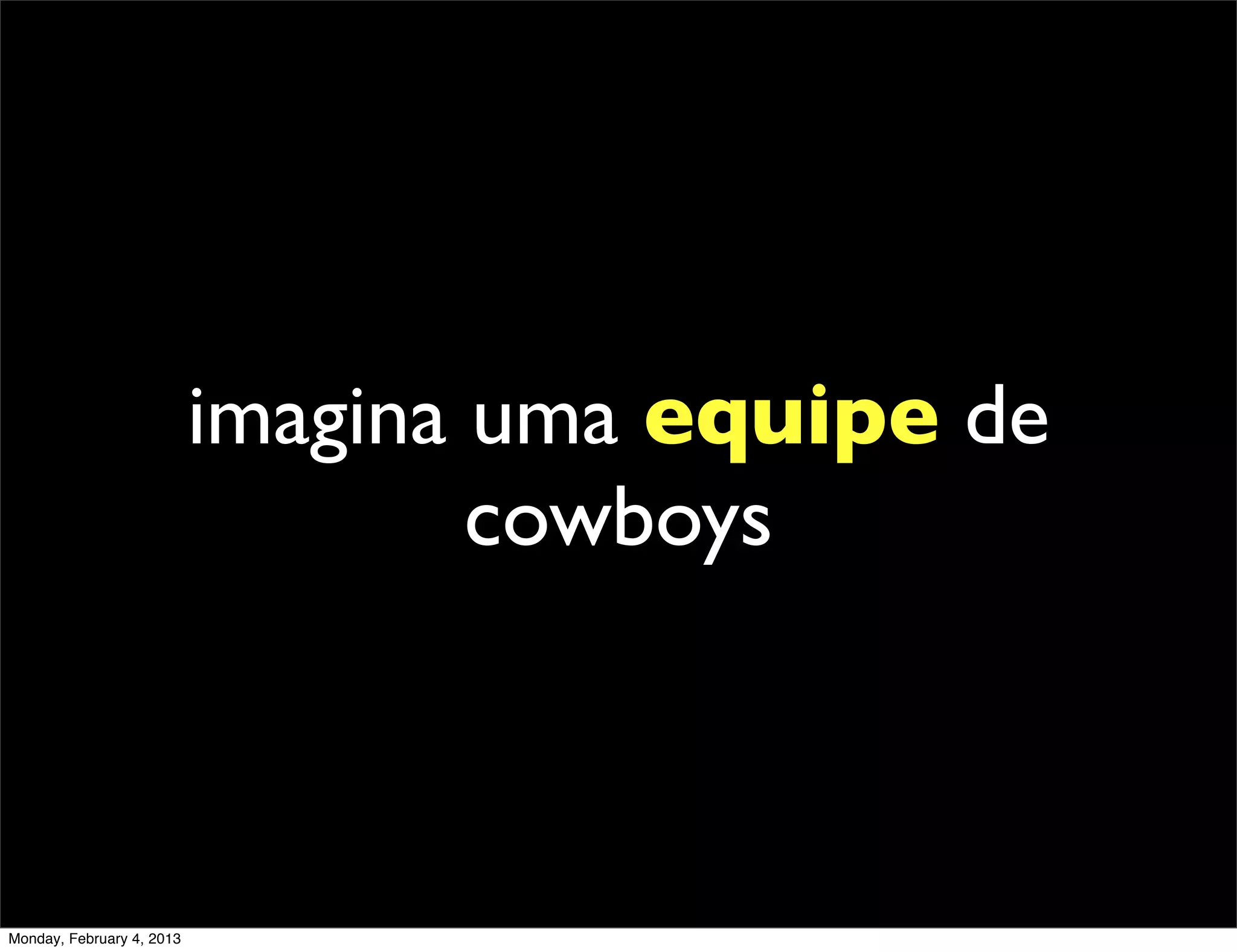 imagina uma equipe de
                                   cowboys



Monday, February 4, 2013
 