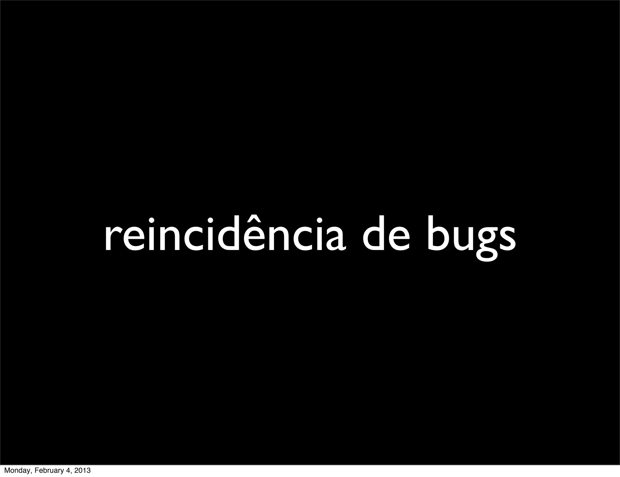 reincidência de bugs



Monday, February 4, 2013
 