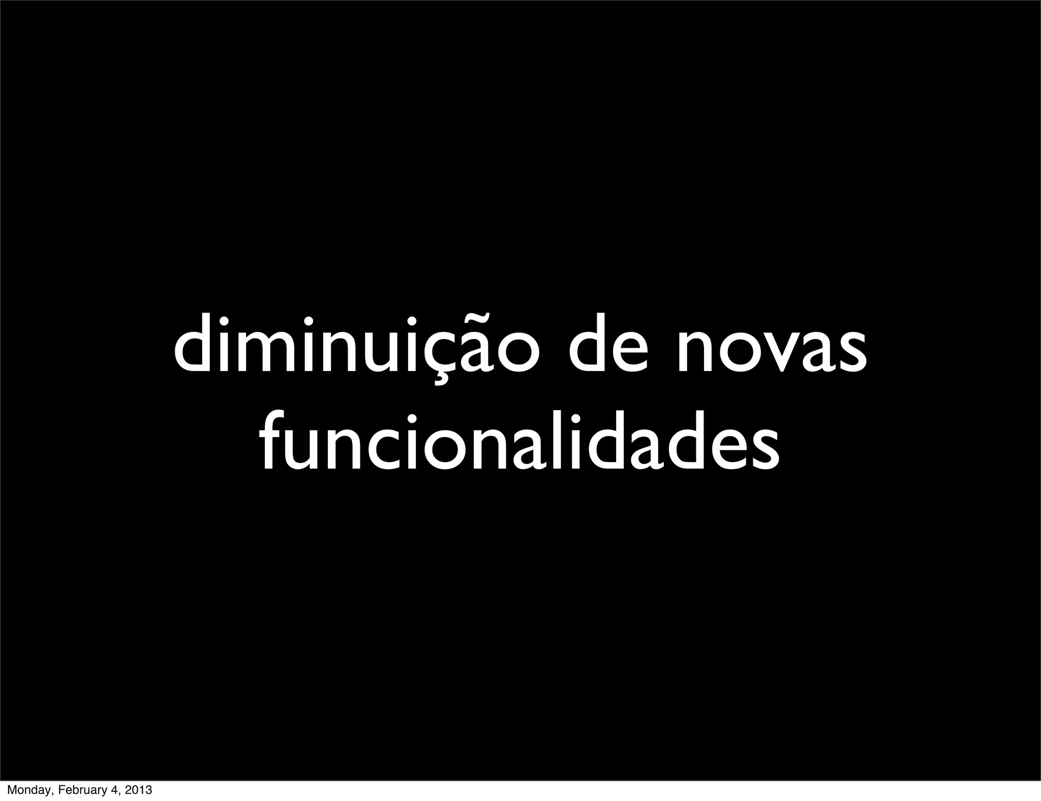 diminuição de novas
                             funcionalidades


Monday, February 4, 2013
 