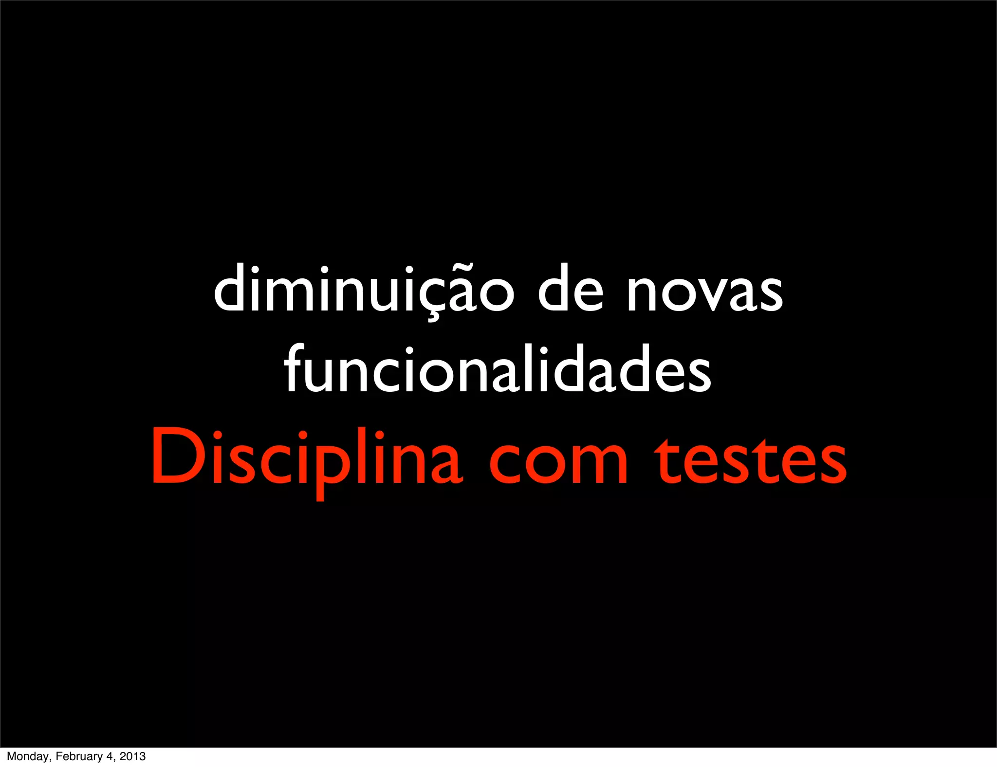 diminuição de novas
                              funcionalidades
                           Disciplina com testes


Monday, February 4, 2013
 