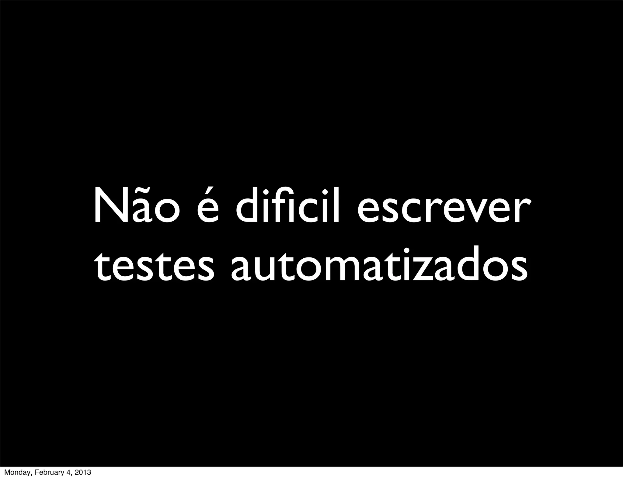 Não é diﬁcil escrever
                           testes automatizados


Monday, February 4, 2013
 
