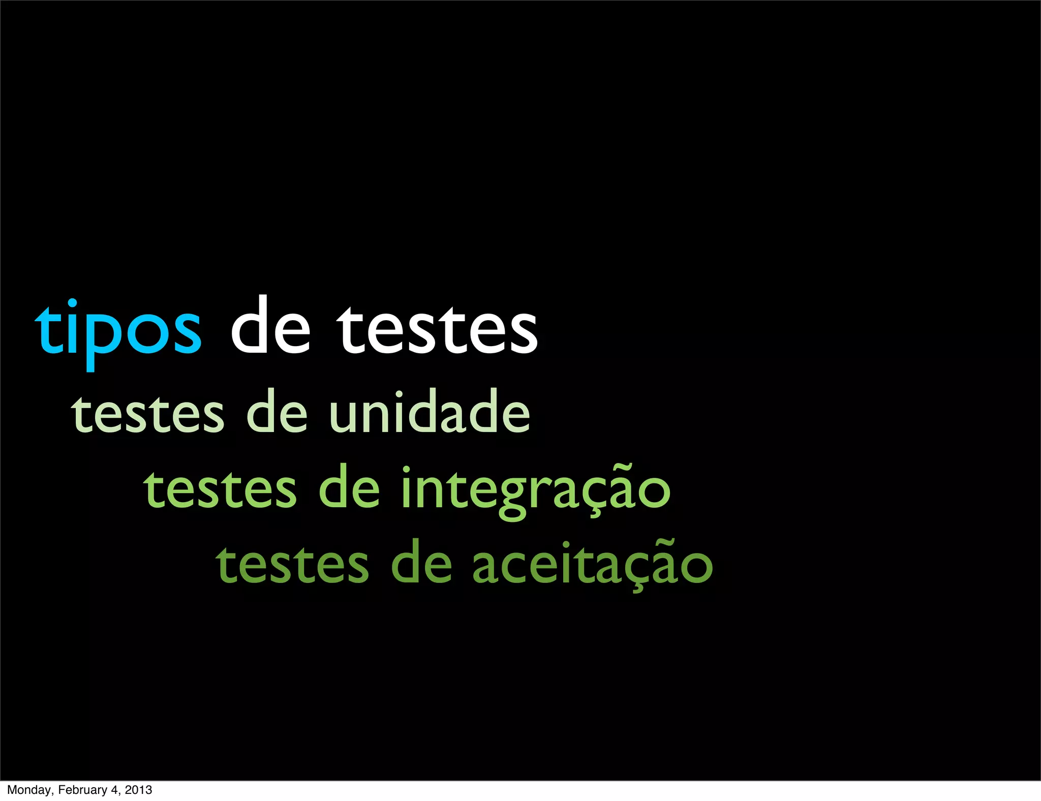 tipos de testes
          testes de unidade
             testes de integração
                testes de aceitação


Monday, February 4, 2013
 