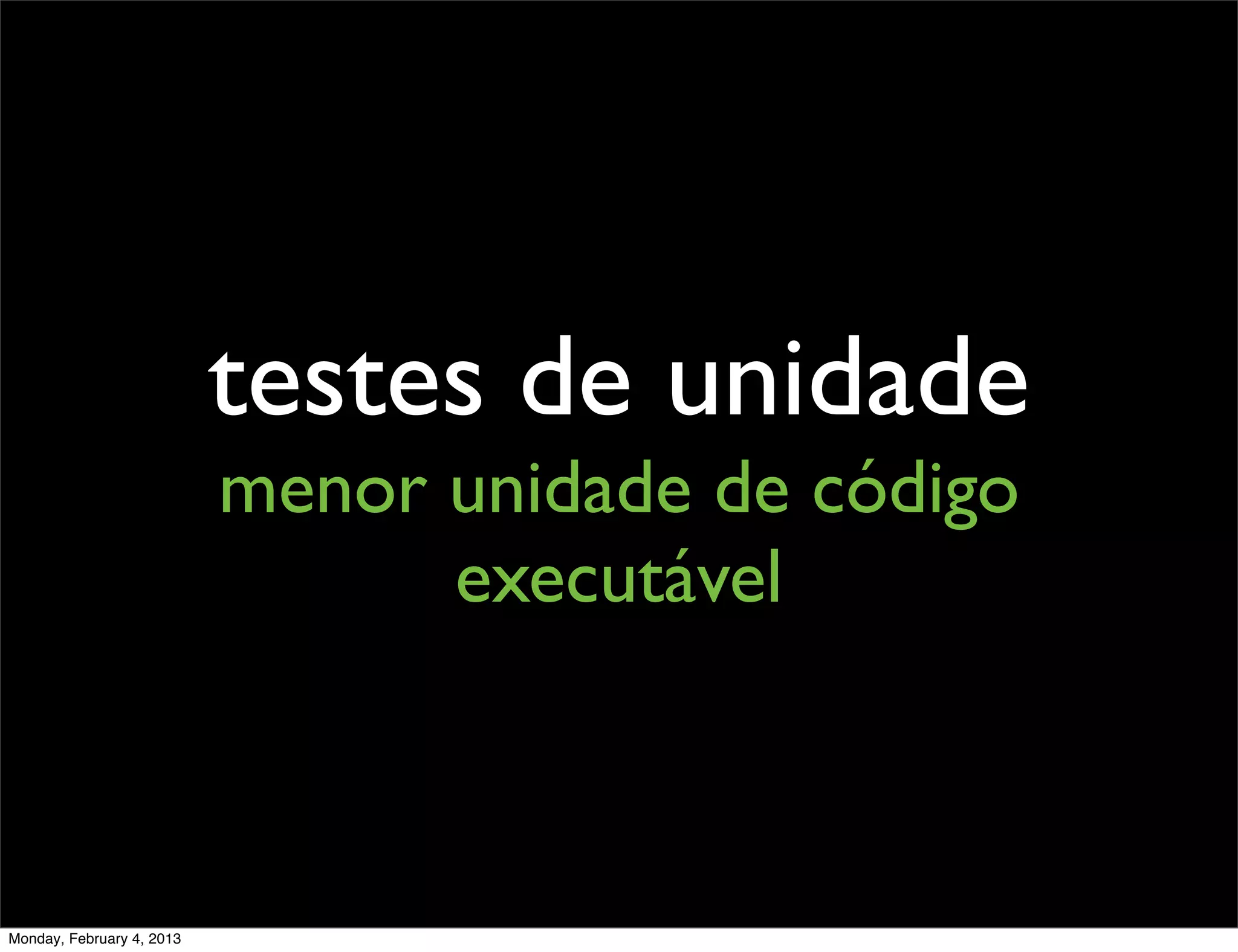 testes de unidade
                           menor unidade de código
                                 executável



Monday, February 4, 2013
 
