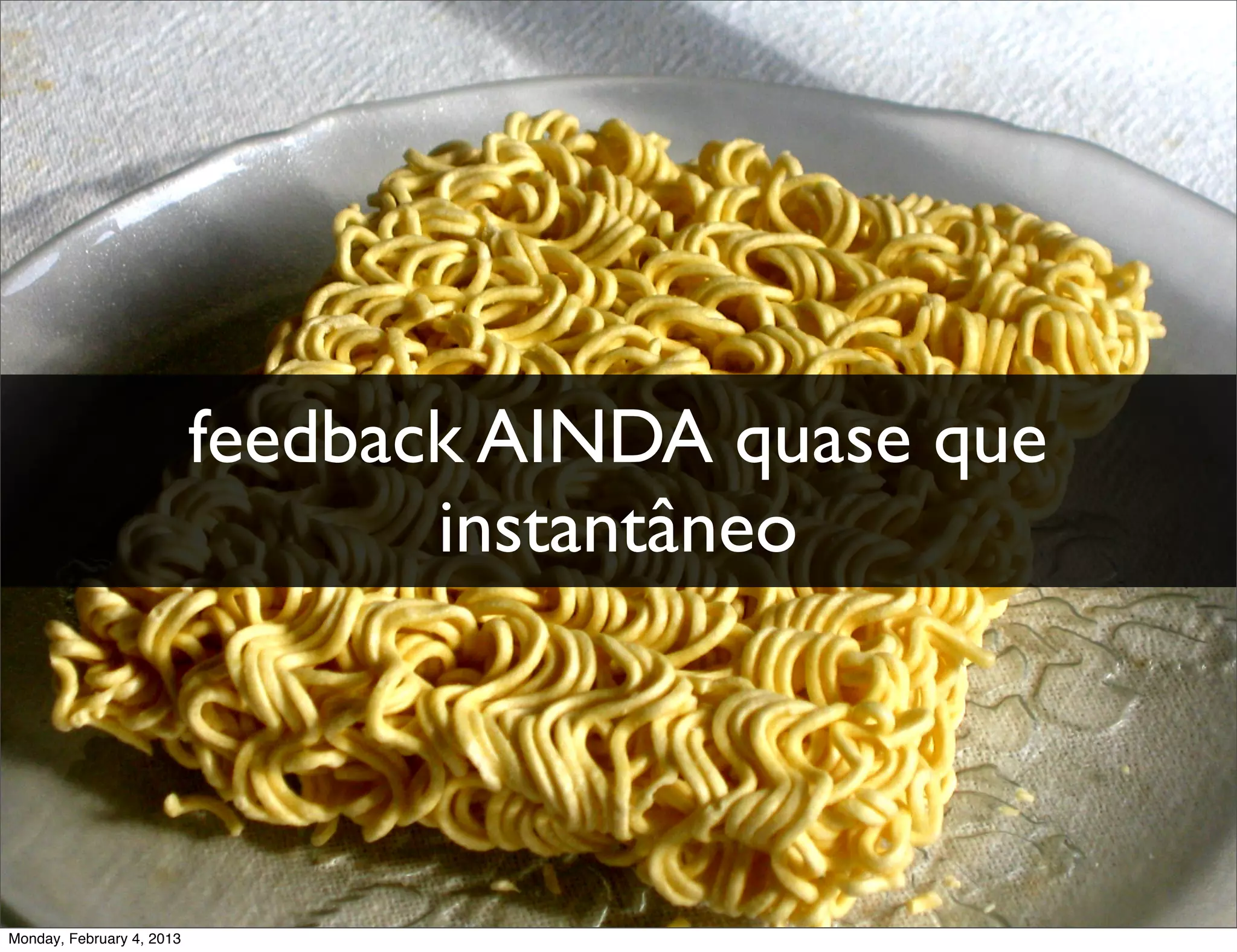 feedback AINDA quase que
                                  instantâneo




Monday, February 4, 2013
 