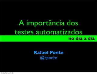 A importância dos
                           testes automatizados
                                               no dia a dia_


                                Rafael Ponte
                                  @rponte


Monday, February 4, 2013
 