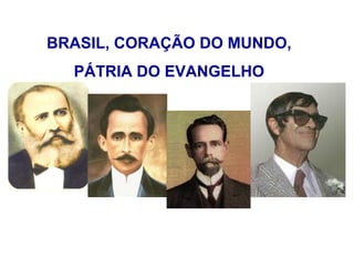 BRASIL, CORAÇÃO DO MUNDO,
  PÁTRIA DO EVANGELHO
 